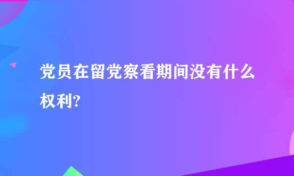 党员在留党察看期间没有什么权利?