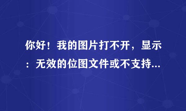 你好！我的图片打不开，显示：无效的位图文件或不支持文件格式。请问怎么处理？