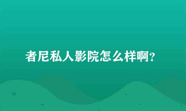 者尼私人影院怎么样啊？