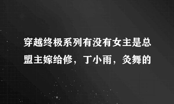 穿越终极系列有没有女主是总盟主嫁给修，丁小雨，灸舞的