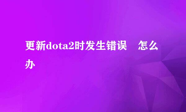 更新dota2时发生错误 怎么办