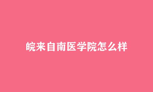 皖来自南医学院怎么样