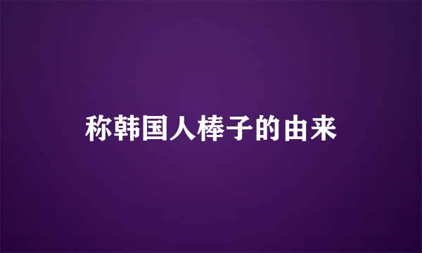 称韩国人棒子的由来