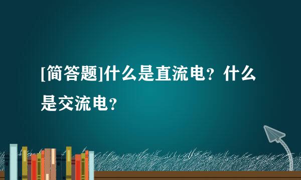 [简答题]什么是直流电？什么是交流电？