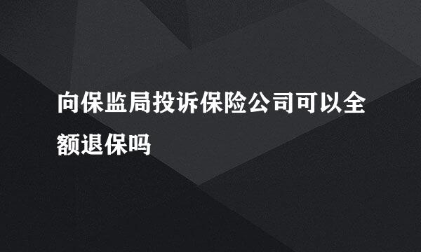 向保监局投诉保险公司可以全额退保吗