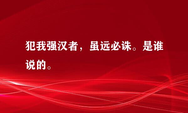 犯我强汉者，虽远必诛。是谁说的。