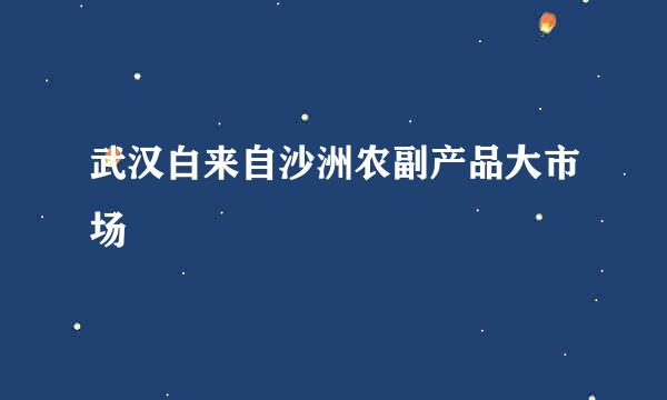 武汉白来自沙洲农副产品大市场