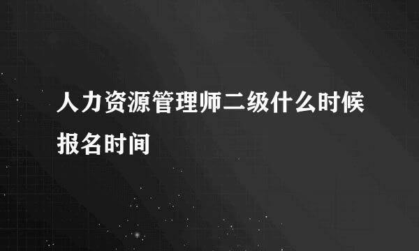 人力资源管理师二级什么时候报名时间