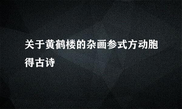 关于黄鹤楼的杂画参式方动胞得古诗