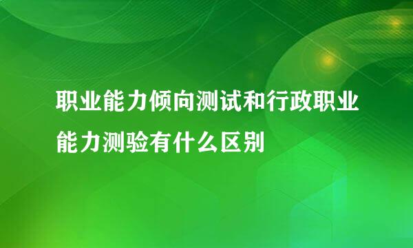 职业能力倾向测试和行政职业能力测验有什么区别