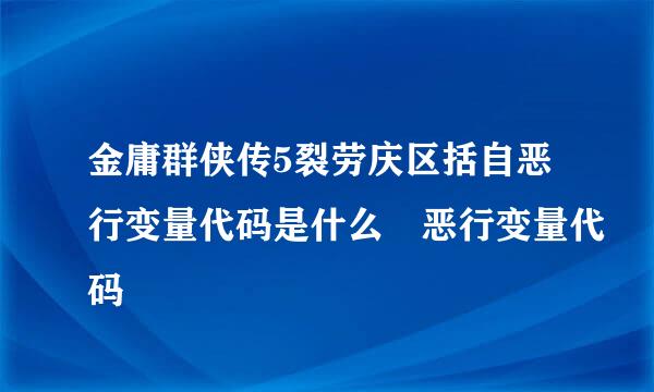 金庸群侠传5裂劳庆区括自恶行变量代码是什么 恶行变量代码