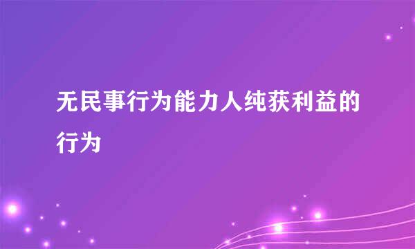 无民事行为能力人纯获利益的行为