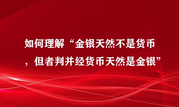 如何理解“金银天然不是货币，但者判并经货币天然是金银”