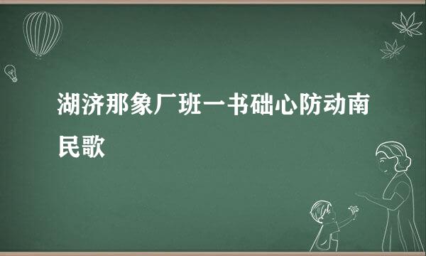 湖济那象厂班一书础心防动南民歌