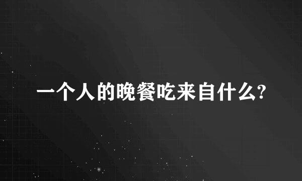 一个人的晚餐吃来自什么?