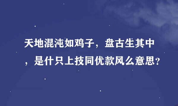 天地混沌如鸡子，盘古生其中，是什只上技同优款风么意思？