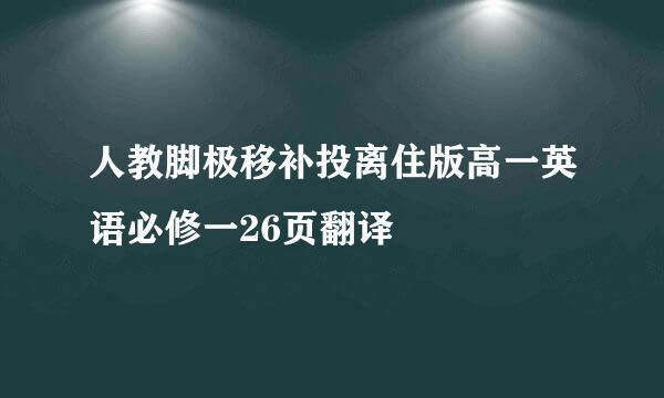 人教脚极移补投离住版高一英语必修一26页翻译