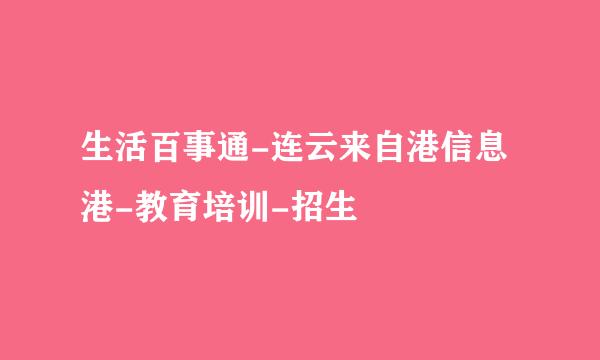 生活百事通-连云来自港信息港-教育培训-招生