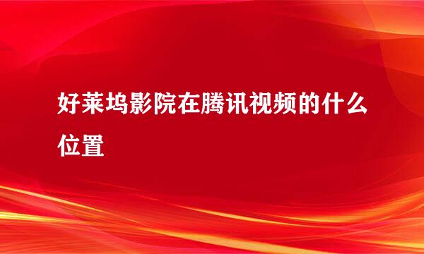 好莱坞影院在腾讯视频的什么位置