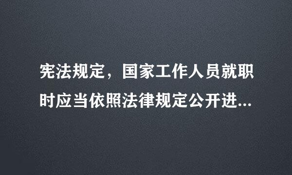 宪法规定，国家工作人员就职时应当依照法律规定公开进行()。来自