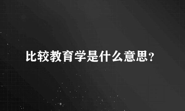 比较教育学是什么意思？