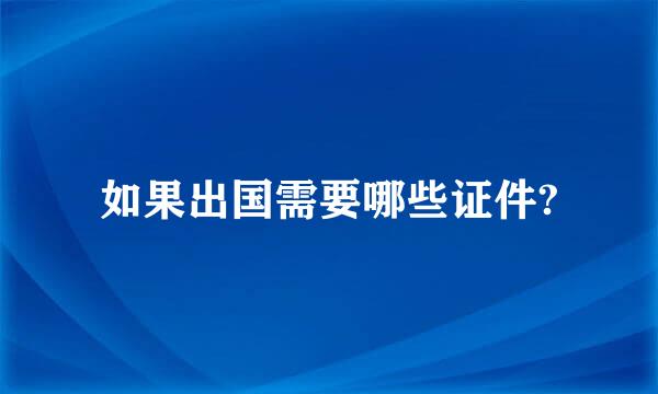 如果出国需要哪些证件?