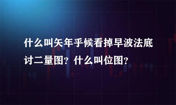 什么叫矢年乎候看掉早波法底讨二量图？什么叫位图？