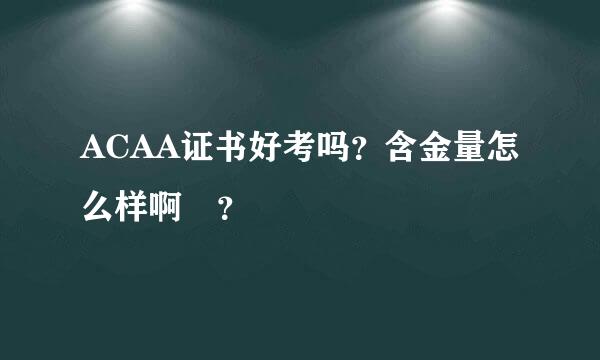 ACAA证书好考吗？含金量怎么样啊 ？