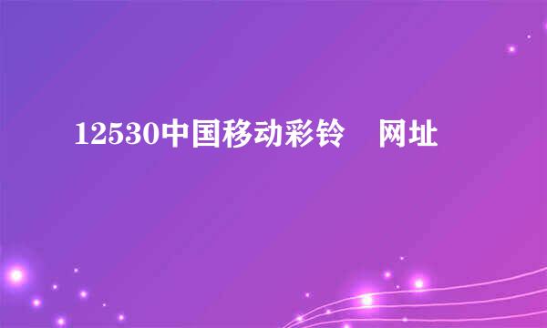 12530中国移动彩铃 网址