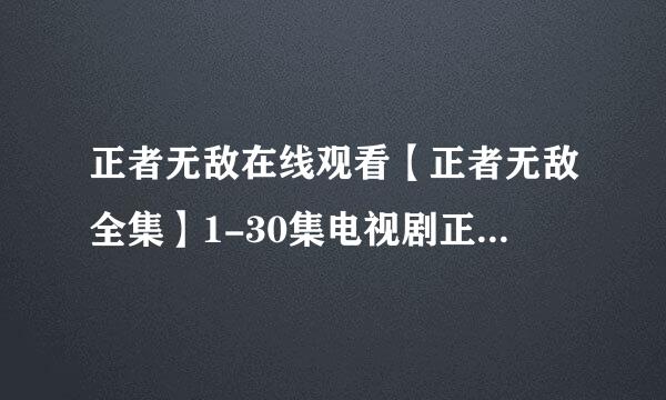 正者无敌在线观看【正者无敌全集】1-30集电视剧正者无敌全集下载