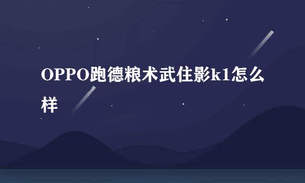 OPPO跑德粮术武住影k1怎么样