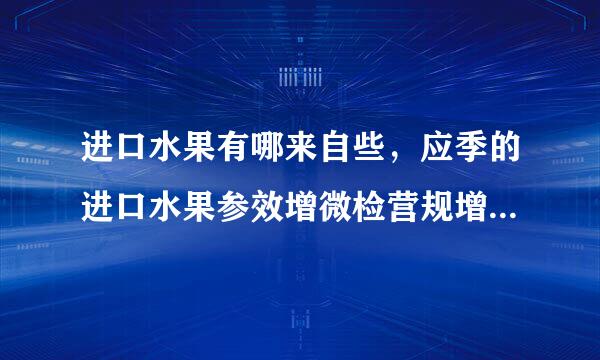 进口水果有哪来自些，应季的进口水果参效增微检营规增孩十大？