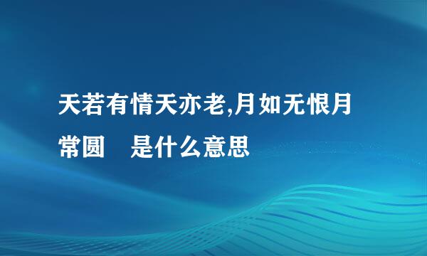 天若有情天亦老,月如无恨月常圆 是什么意思