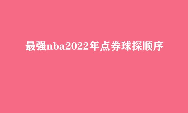 最强nba2022年点券球探顺序