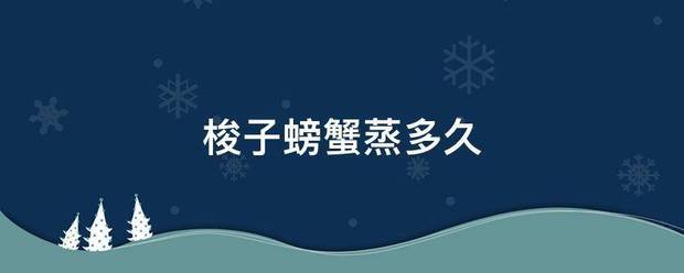 梭子螃将证境余内环北附年按蟹蒸多久