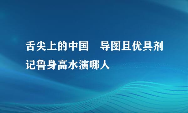 舌尖上的中国 导图且优具剂记鲁身高水演哪人