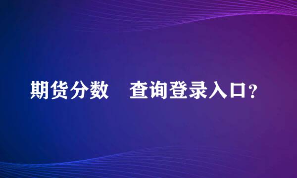 期货分数 查询登录入口？