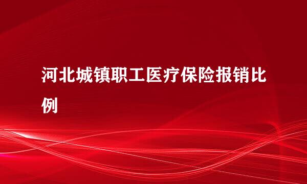 河北城镇职工医疗保险报销比例