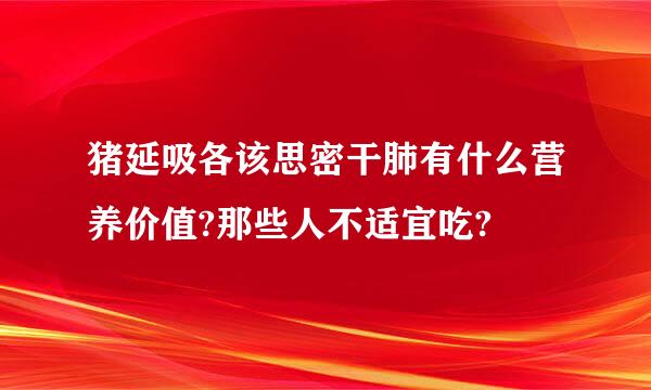 猪延吸各该思密干肺有什么营养价值?那些人不适宜吃?