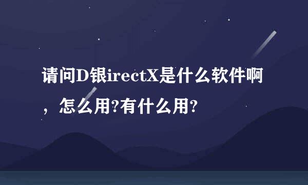 请问D银irectX是什么软件啊，怎么用?有什么用?