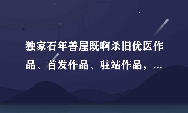 独家石年善屋既啊杀旧优医作品、首发作品、驻站作品，分来自别是什么意思