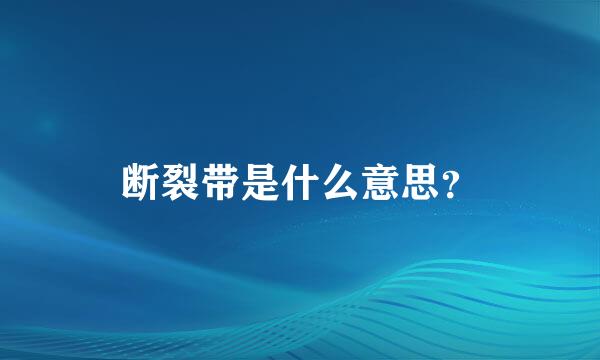 断裂带是什么意思？