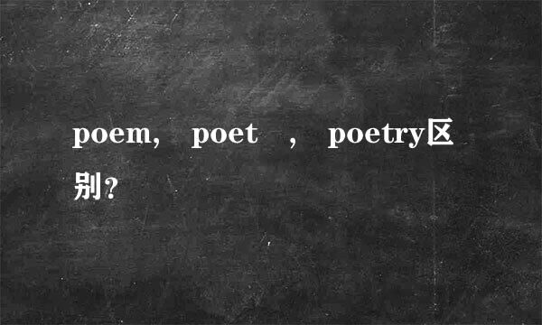 poem, poet , poetry区别？