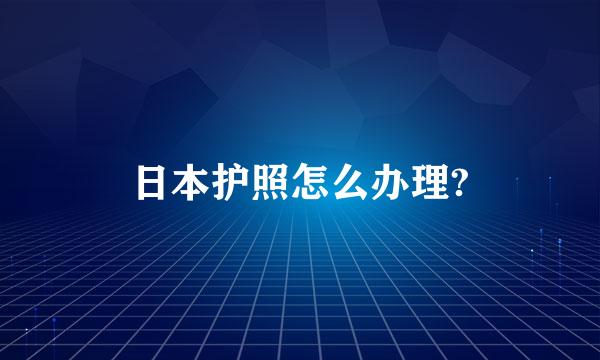 日本护照怎么办理?