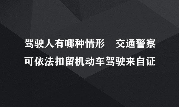 驾驶人有哪种情形 交通警察可依法扣留机动车驾驶来自证