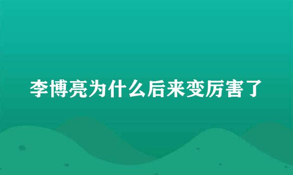 李博亮为什么后来变厉害了