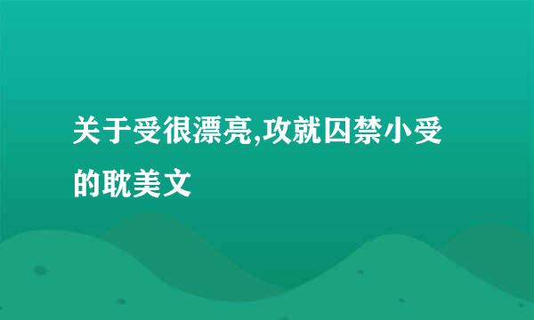 关于受很漂亮,攻就囚禁小受的耽美文