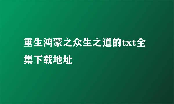 重生鸿蒙之众生之道的txt全集下载地址