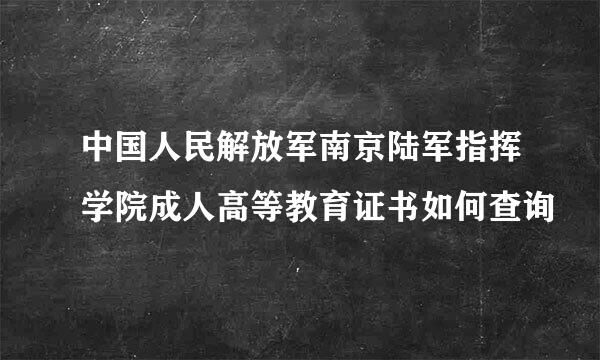 中国人民解放军南京陆军指挥学院成人高等教育证书如何查询