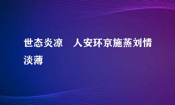 世态炎凉 人安环京施蒸刘情淡薄